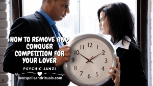 HOW TO REMOVE AND CONQUER COMPETITION FOR YOUR LOVER